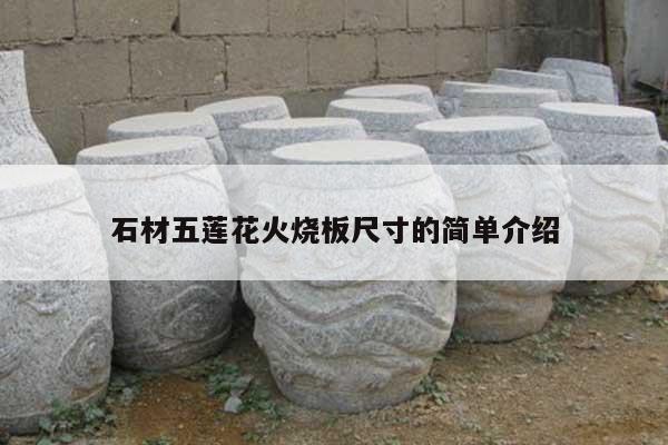 石材五莲花火烧板尺寸的简单介绍