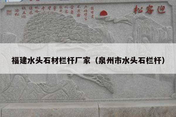 福建水头石材栏杆厂家(泉州市水头石栏杆)