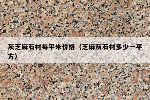 灰芝麻石材每平米价格(芝麻灰石材多少一平方)