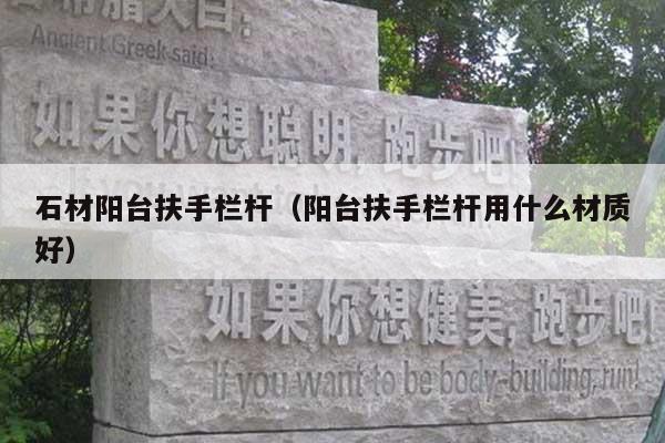 石材阳台扶手栏杆(阳台扶手栏杆用什么材质好)