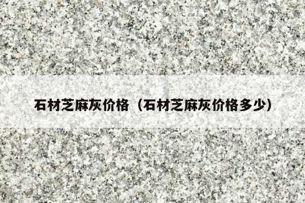 石材芝麻灰价格(石材芝麻灰价格多少)