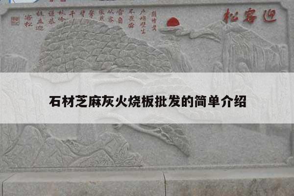 石材芝麻灰火烧板批发的简单介绍