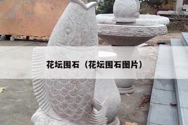 花坛围石(花坛围石图片)