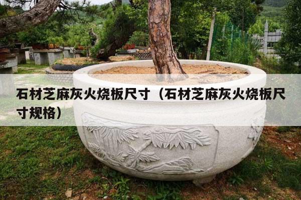 石材芝麻灰火烧板尺寸(石材芝麻灰火烧板尺寸规格)