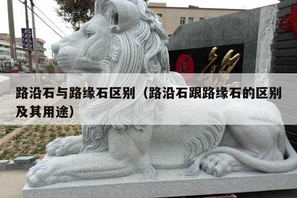 路沿石与路缘石区别(路沿石跟路缘石的区别及其用途)