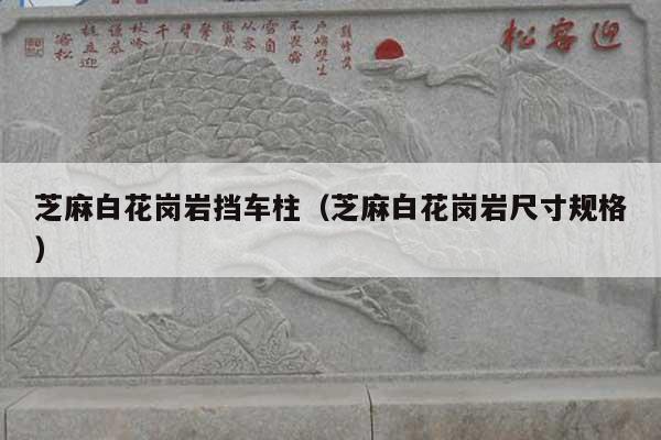 芝麻白花岗岩挡车柱(芝麻白花岗岩尺寸规格)