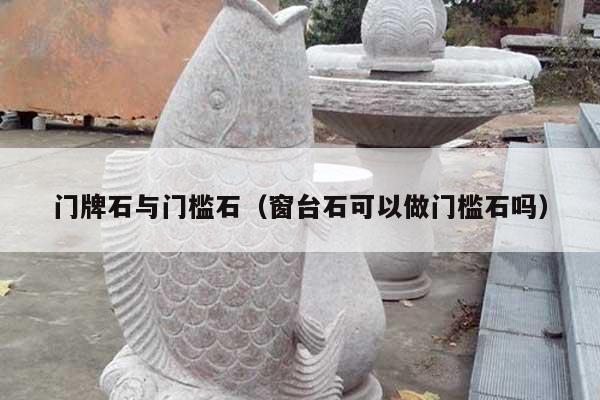门牌石与门槛石(窗台石可以做门槛石吗)