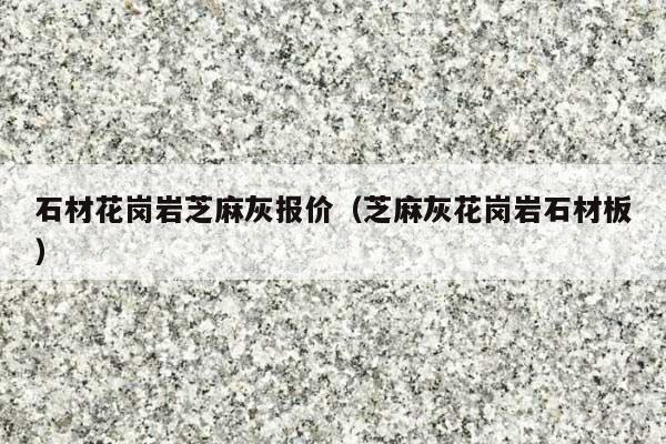 石材花岗岩芝麻灰报价(芝麻灰花岗岩石材板)