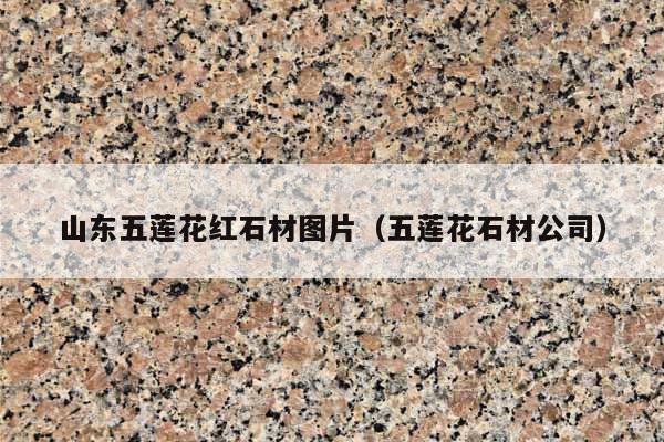 山东五莲花红石材图片(五莲花石材公司)