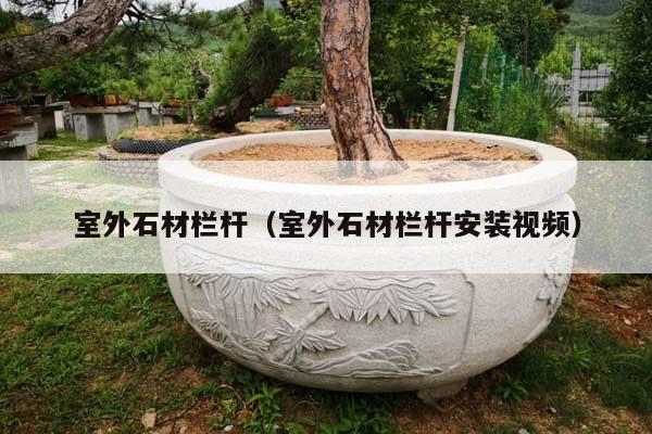 室外石材栏杆(室外石材栏杆安装视频)