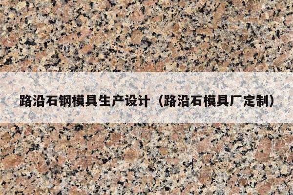 路沿石钢模具生产设计(路沿石模具厂定制)