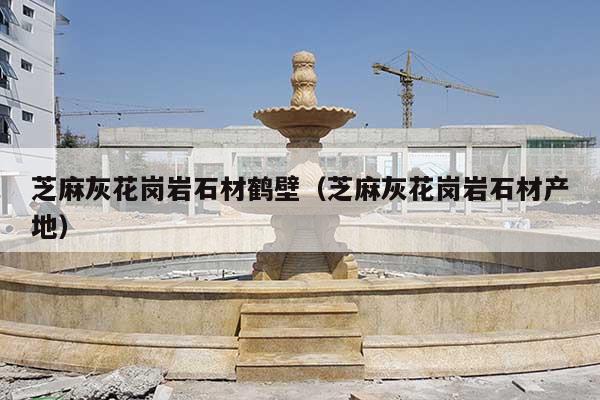 芝麻灰花岗岩石材鹤壁(芝麻灰花岗岩石材产地)