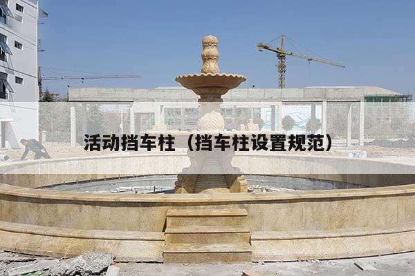 活动挡车柱(挡车柱设置规范)