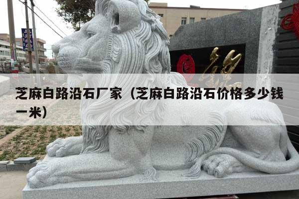 芝麻白路沿石厂家(芝麻白路沿石价格多少钱一米)