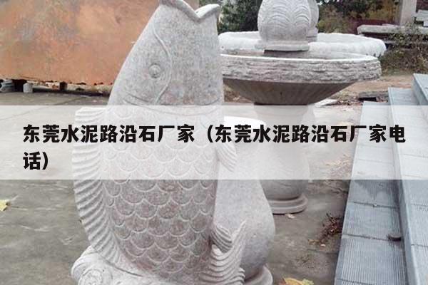 东莞水泥路沿石厂家(东莞水泥路沿石厂家电话)