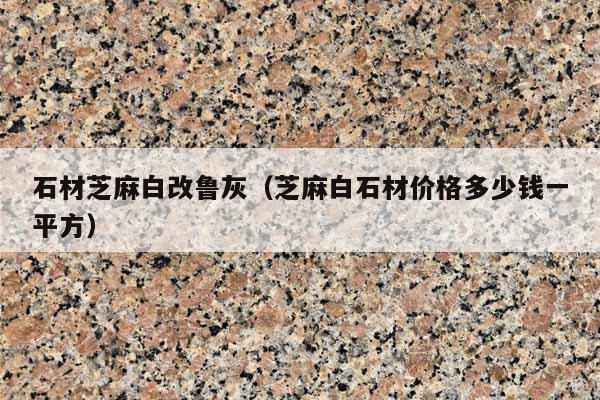 石材芝麻白改鲁灰(芝麻白石材价格多少钱一平方)