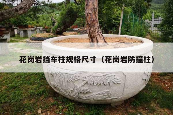 花岗岩挡车柱规格尺寸(花岗岩防撞柱)