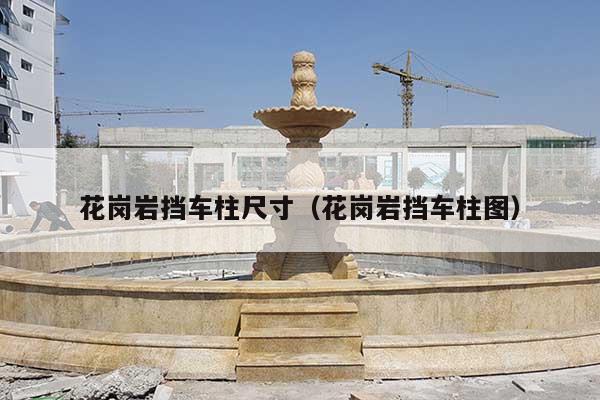 花岗岩挡车柱尺寸(花岗岩挡车柱图)