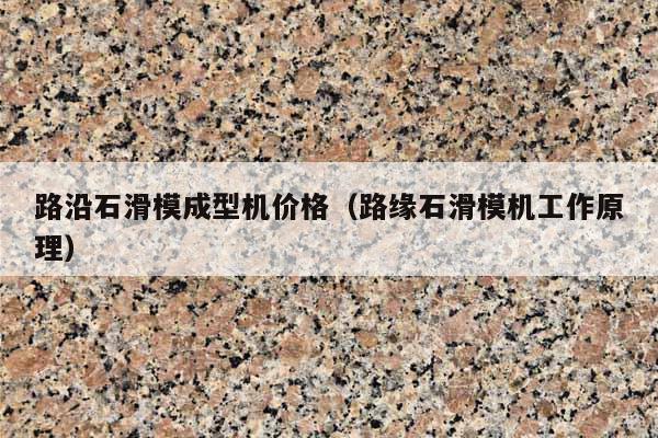 路沿石滑模成型机价格(路缘石滑模机工作原理)