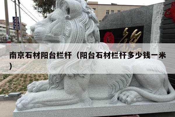 南京石材阳台栏杆(阳台石材栏杆多少钱一米)