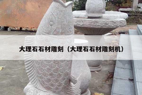 大理石石材雕刻(大理石石材雕刻机)