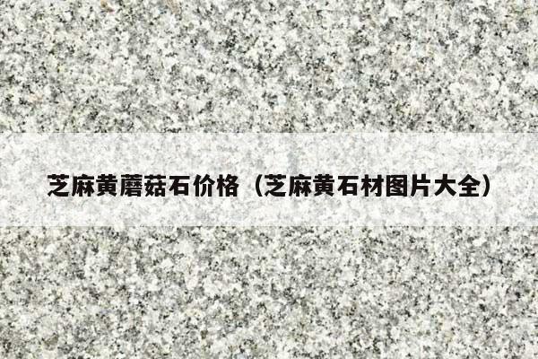 芝麻黄蘑菇石价格(芝麻黄石材图片大全)
