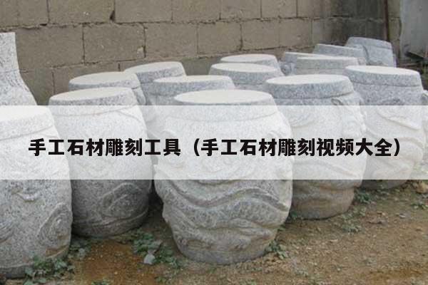 手工石材雕刻工具(手工石材雕刻视频大全)