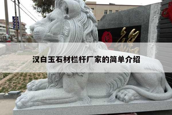 汉白玉石材栏杆厂家的简单介绍