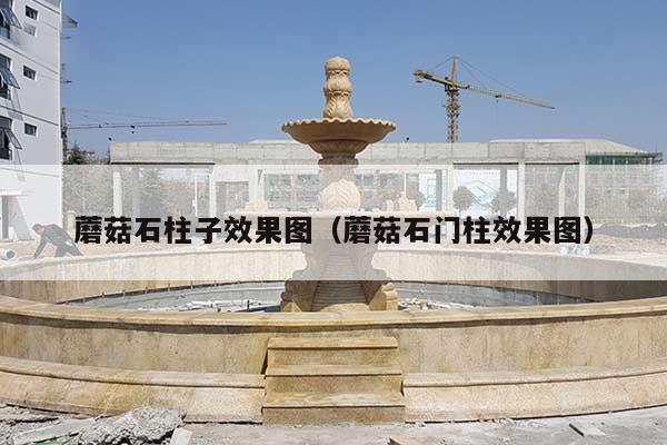 蘑菇石柱子效果图(蘑菇石门柱效果图)