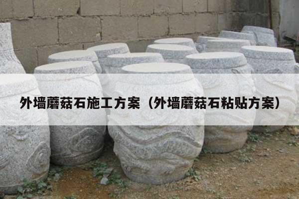 外墙蘑菇石施工方案(外墙蘑菇石粘贴方案)