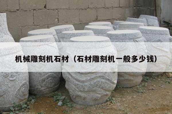 机械雕刻机石材(石材雕刻机一般多少钱)