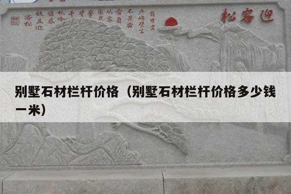 别墅石材栏杆价格(别墅石材栏杆价格多少钱一米)